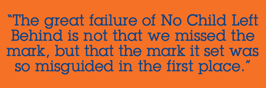 “The great failure of No Child Left Behind is not that we missed the mark, but that the mark it set was so misguided in the first place.”